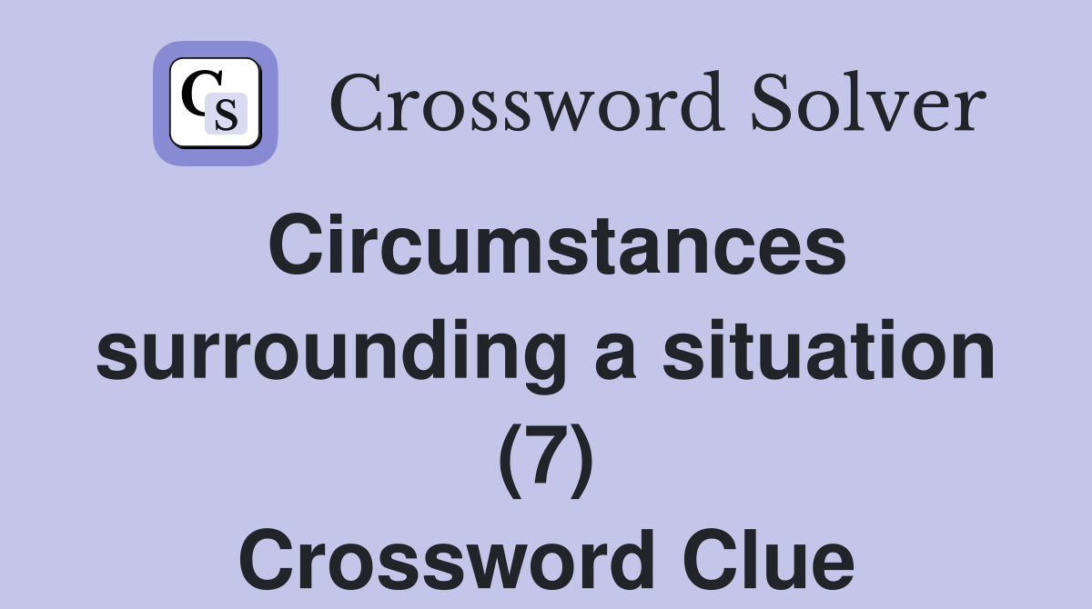 Circumstances surrounding a situation (7) Crossword Clue