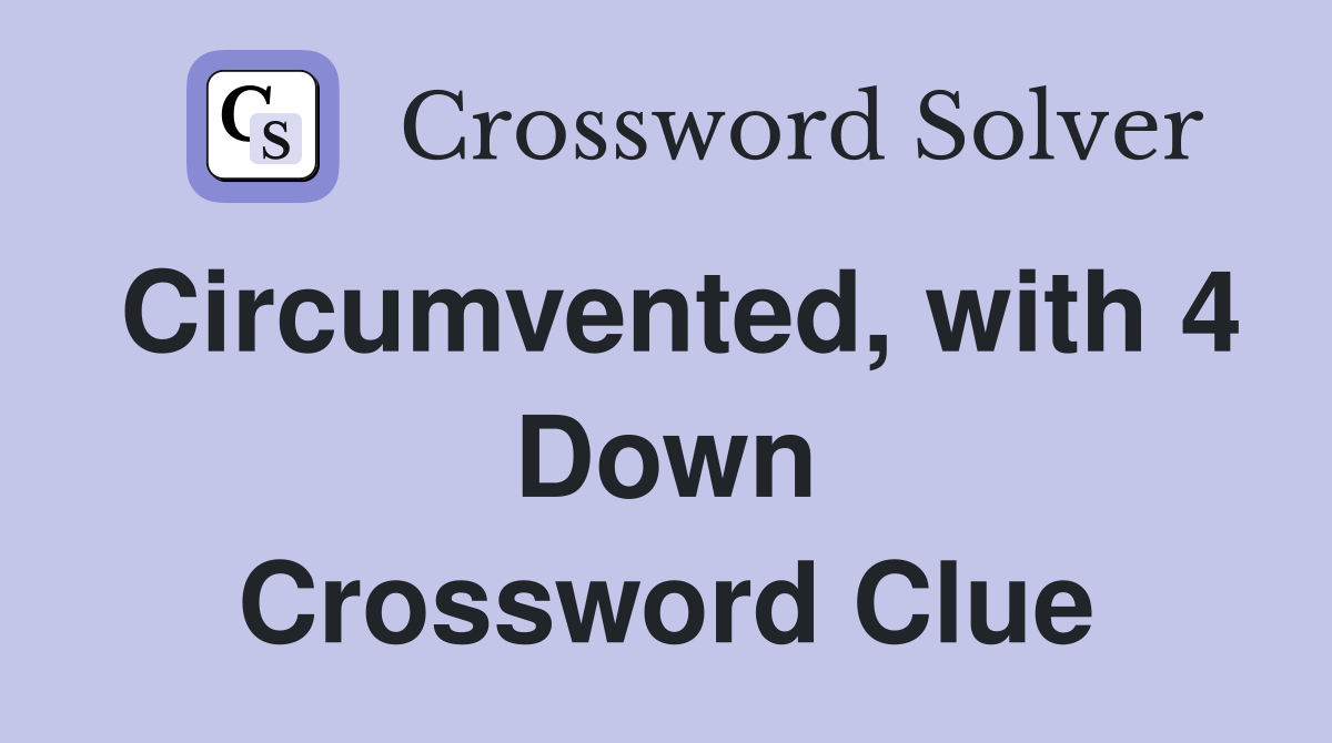 Circumvented, with 4 Down Crossword Clue