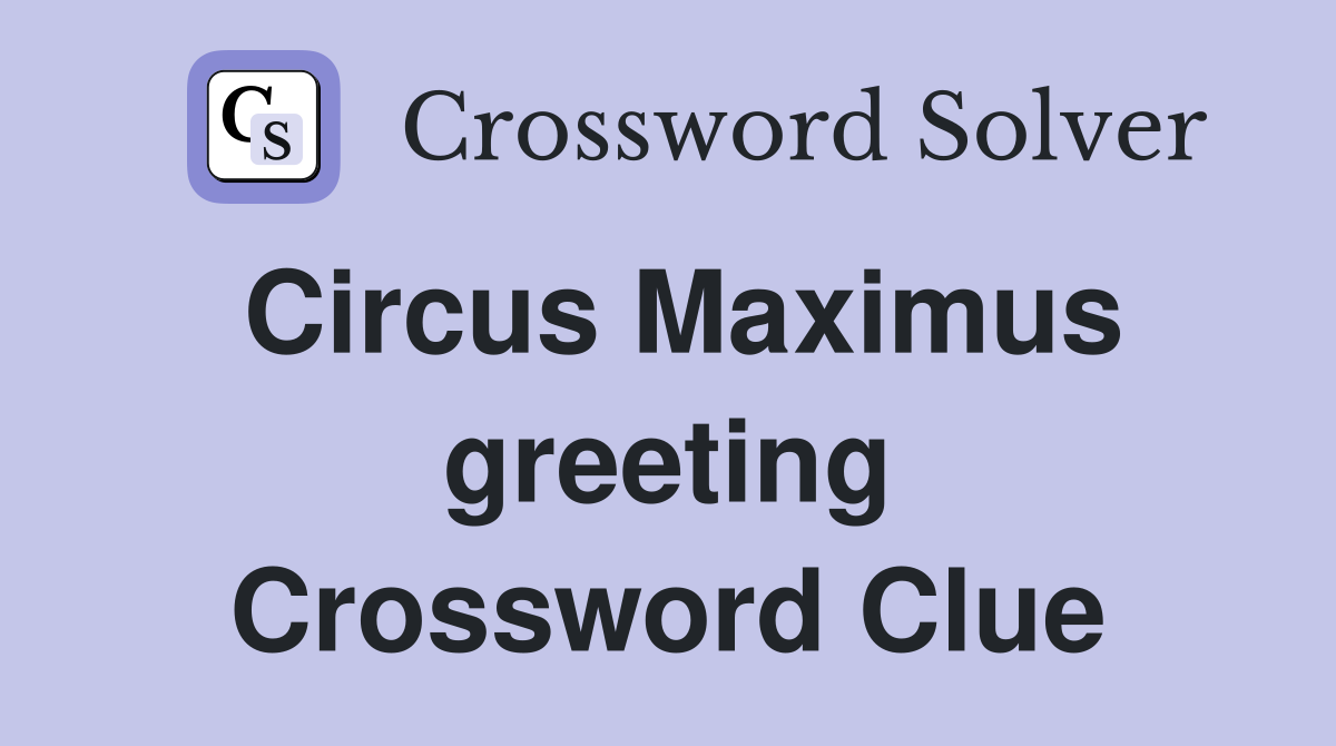 Circus Maximus greeting Crossword Clue