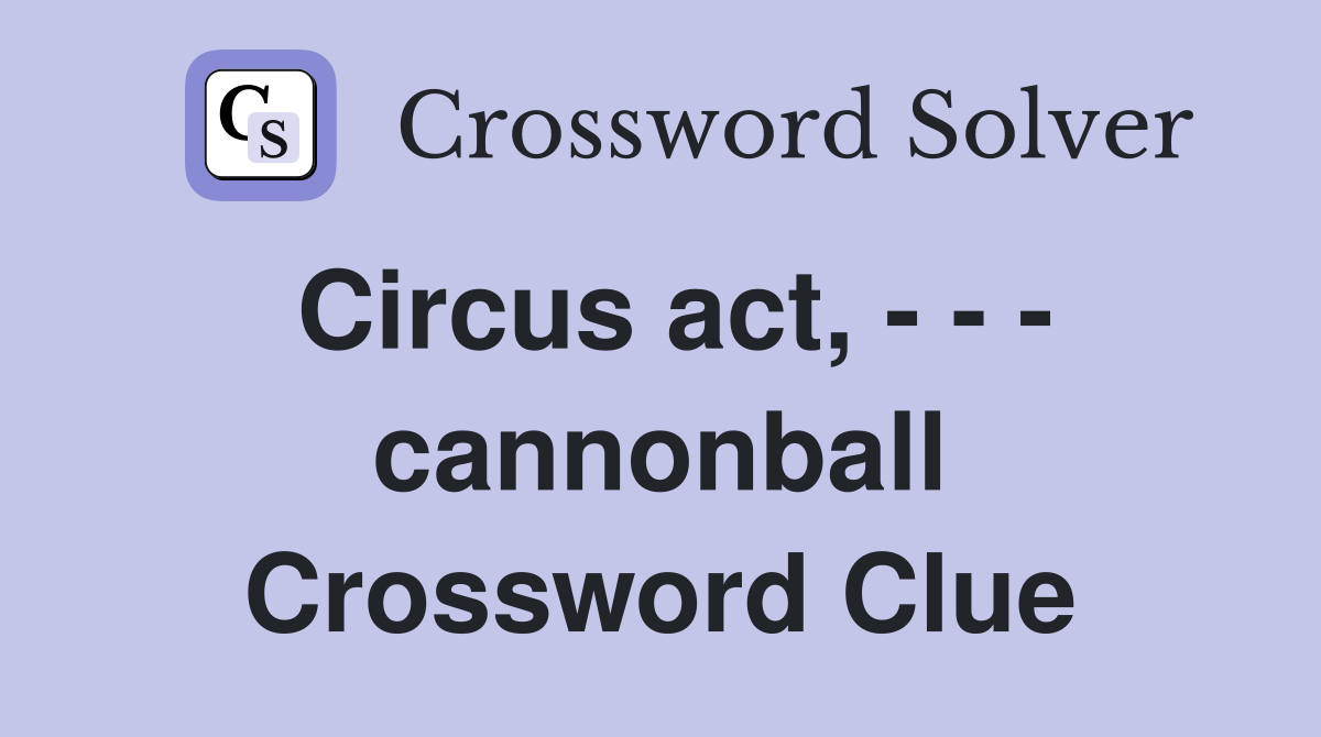 Circus act, - - - cannonball Crossword Clue