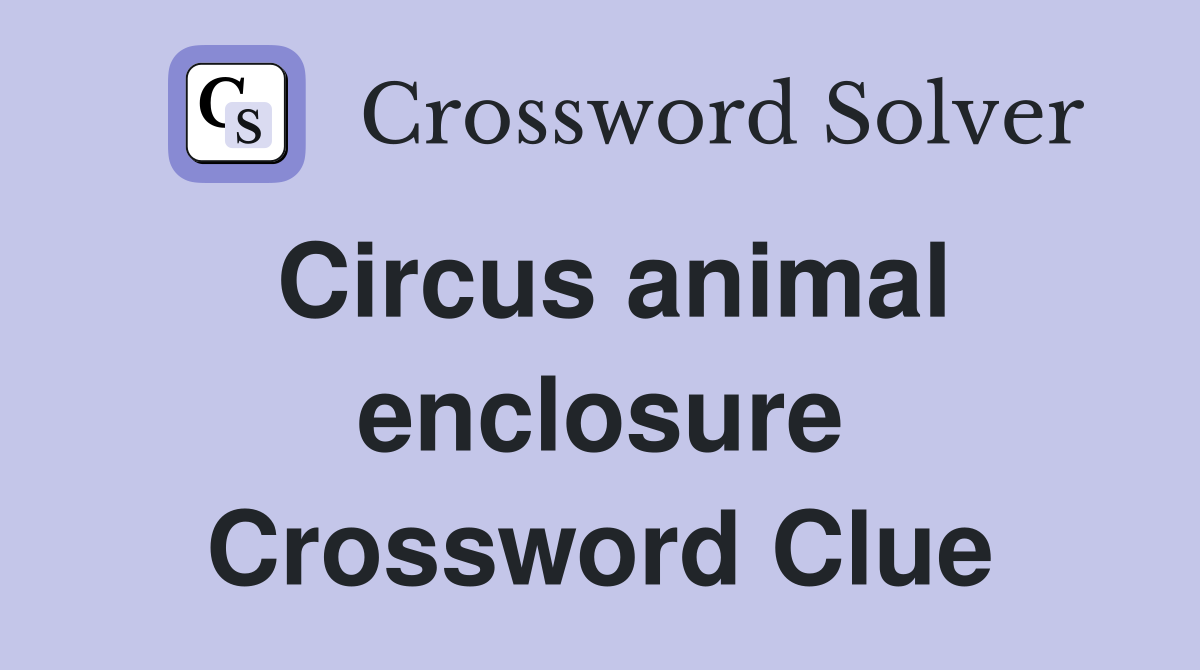Circus animal enclosure Crossword Clue