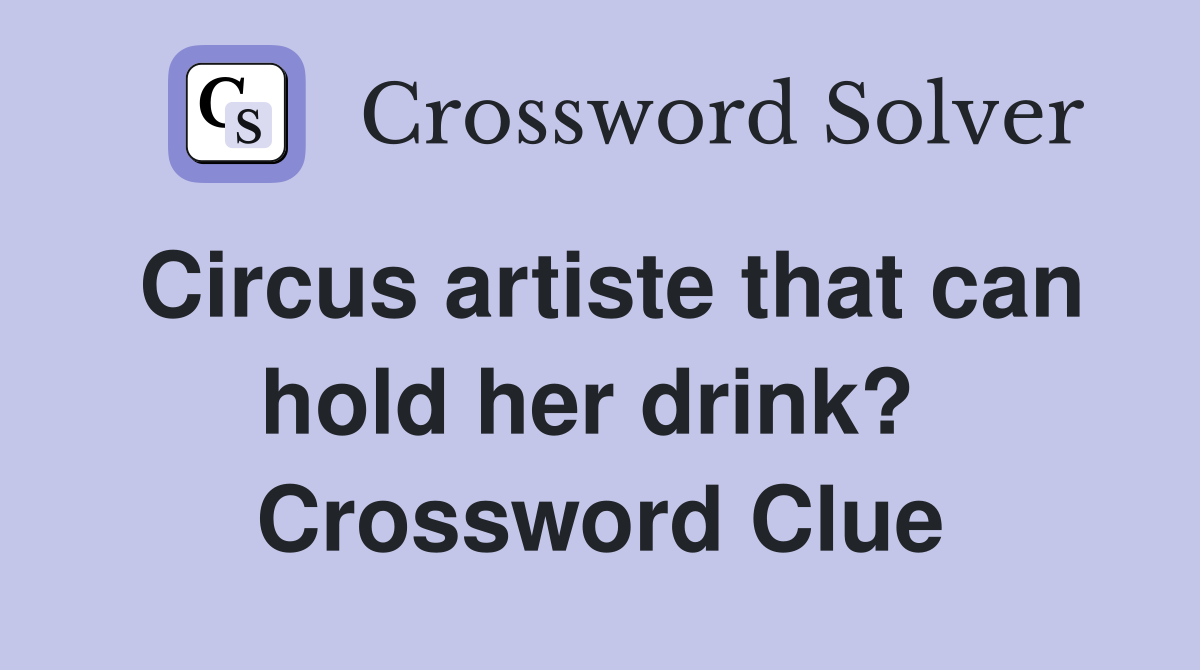 Circus artiste that can hold her drink?  Crossword Clue