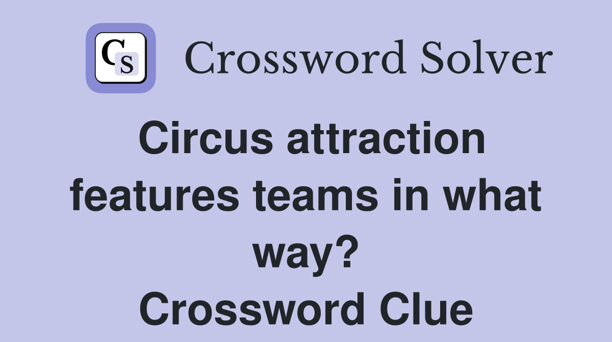 Circus attraction features teams in what way? Crossword Clue