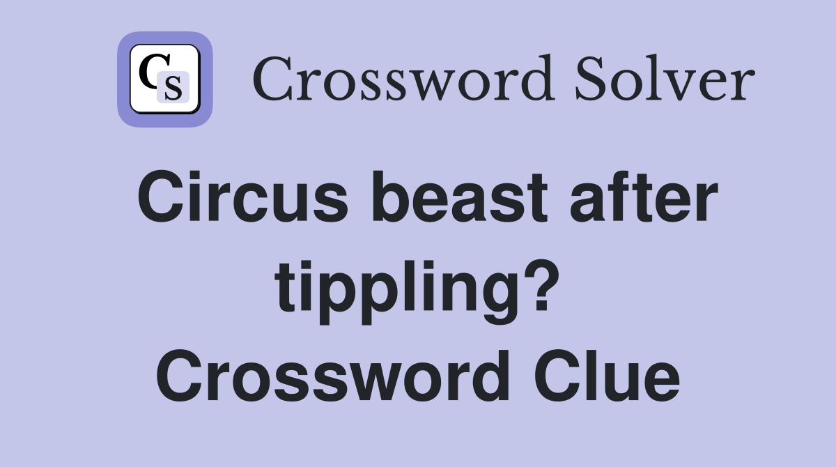 Circus beast after tippling? Crossword Clue