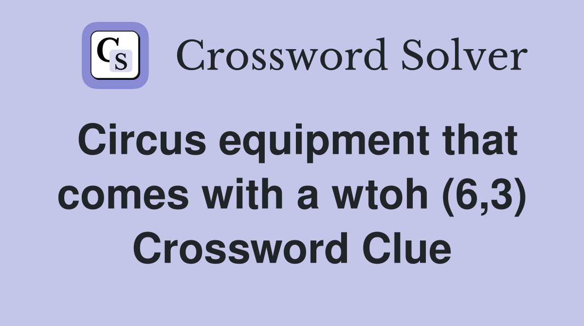 Circus equipment that comes with a wtoh (6,3) Crossword Clue
