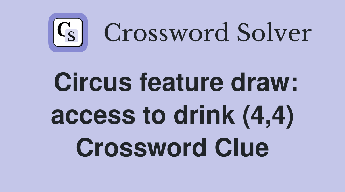 Circus feature draw: access to drink (4,4) Crossword Clue