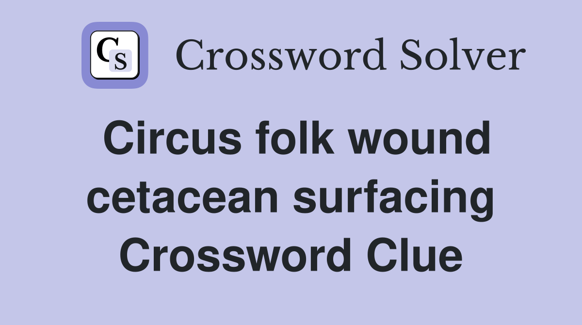 Circus folk wound cetacean surfacing Crossword Clue