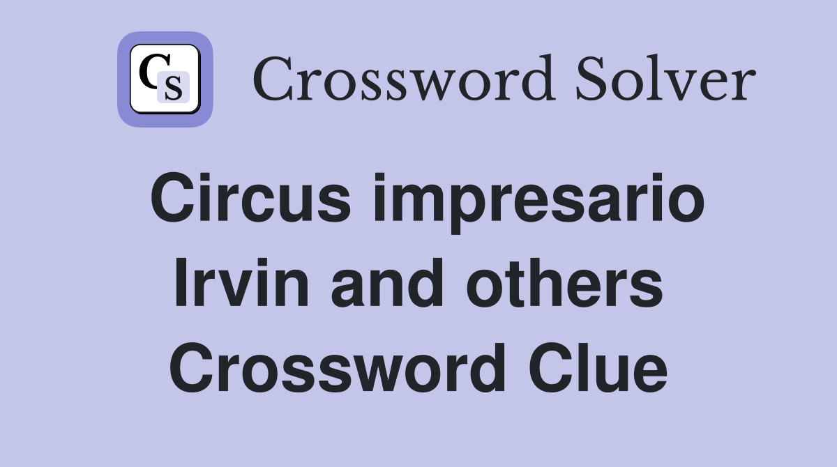 Circus impresario Irvin and others Crossword Clue