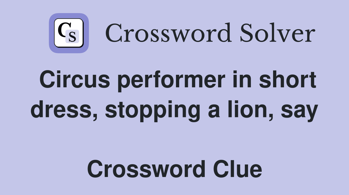 Circus performer in short dress, stopping a lion, say  Crossword Clue