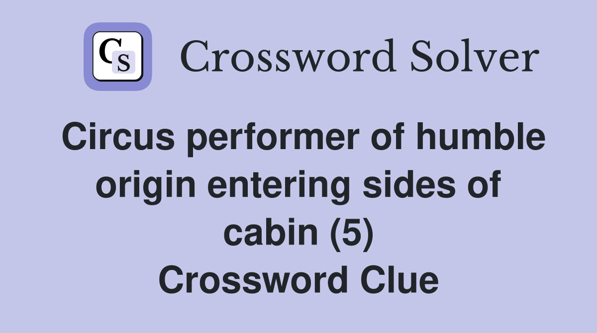 Circus performer of humble origin entering sides of cabin (5) Crossword Clue