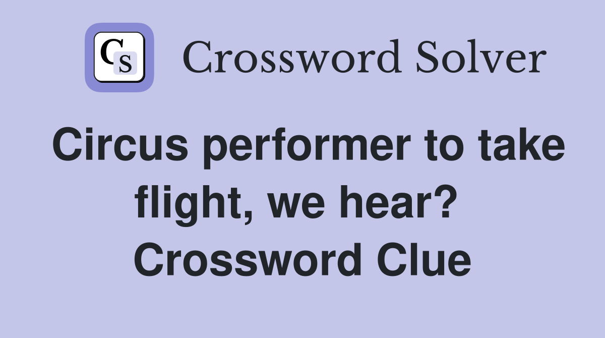 Circus performer to take flight, we hear?  Crossword Clue