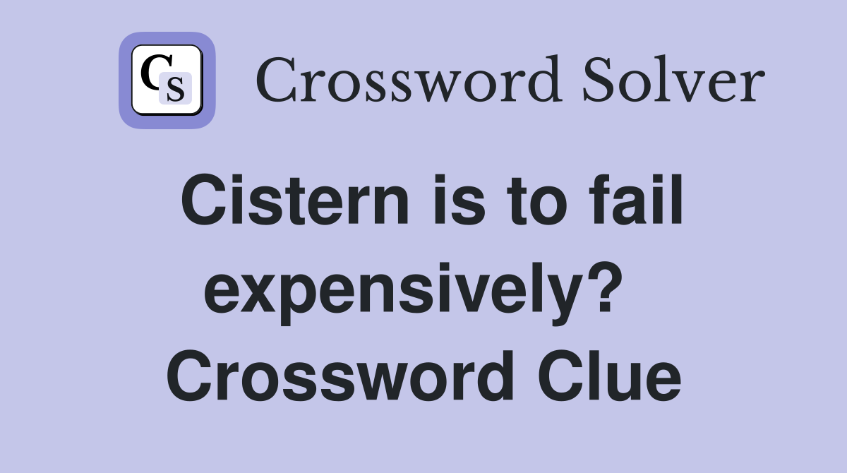Cistern is to fail expensively?  Crossword Clue