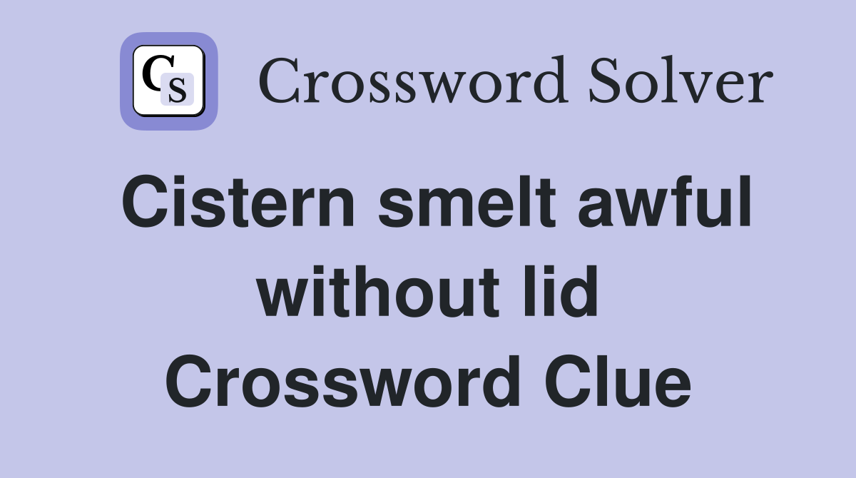 Cistern smelt awful without lid Crossword Clue