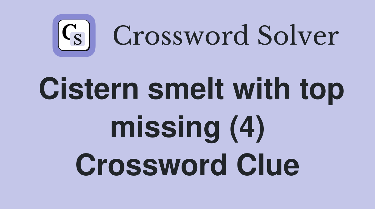 Cistern smelt with top missing (4) Crossword Clue
