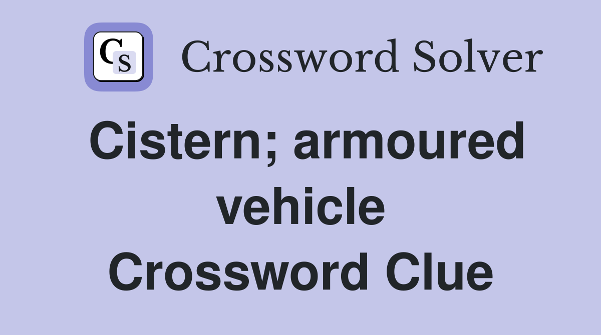 Cistern; armoured vehicle Crossword Clue