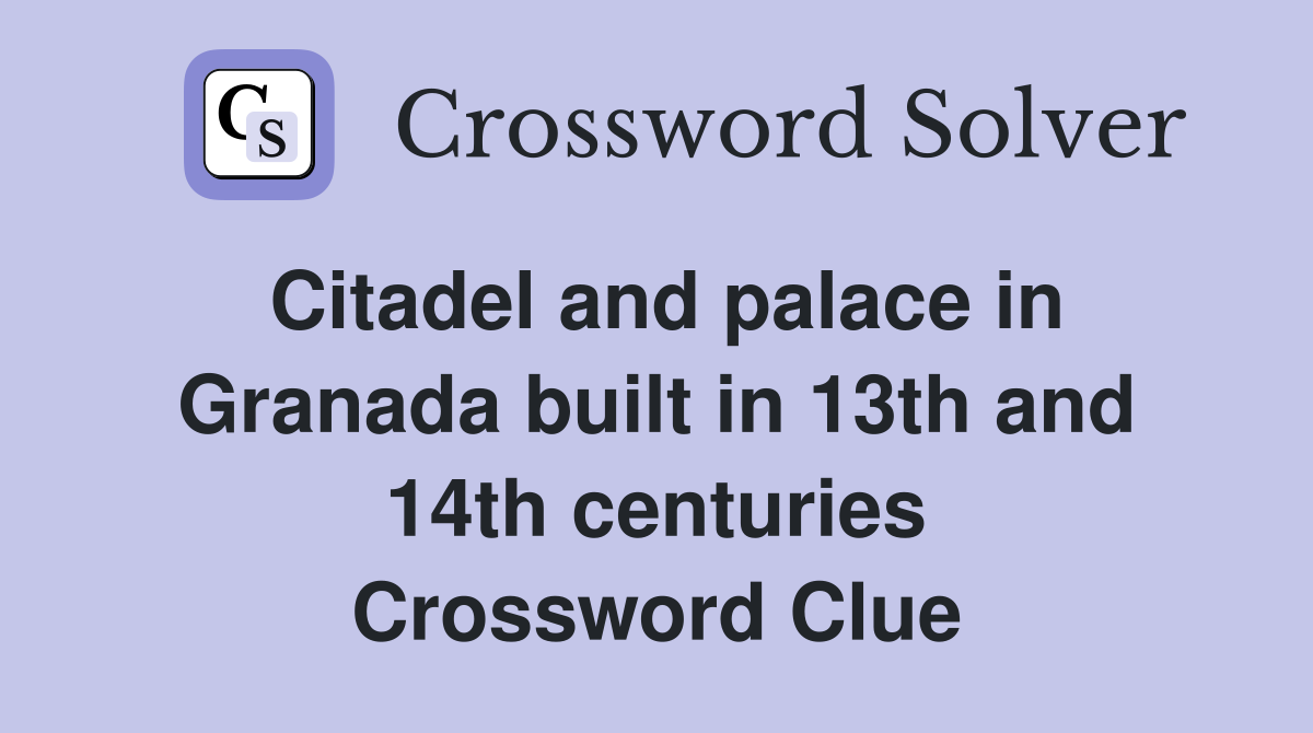 Citadel and palace in Granada built in 13th and 14th centuries Crossword Clue
