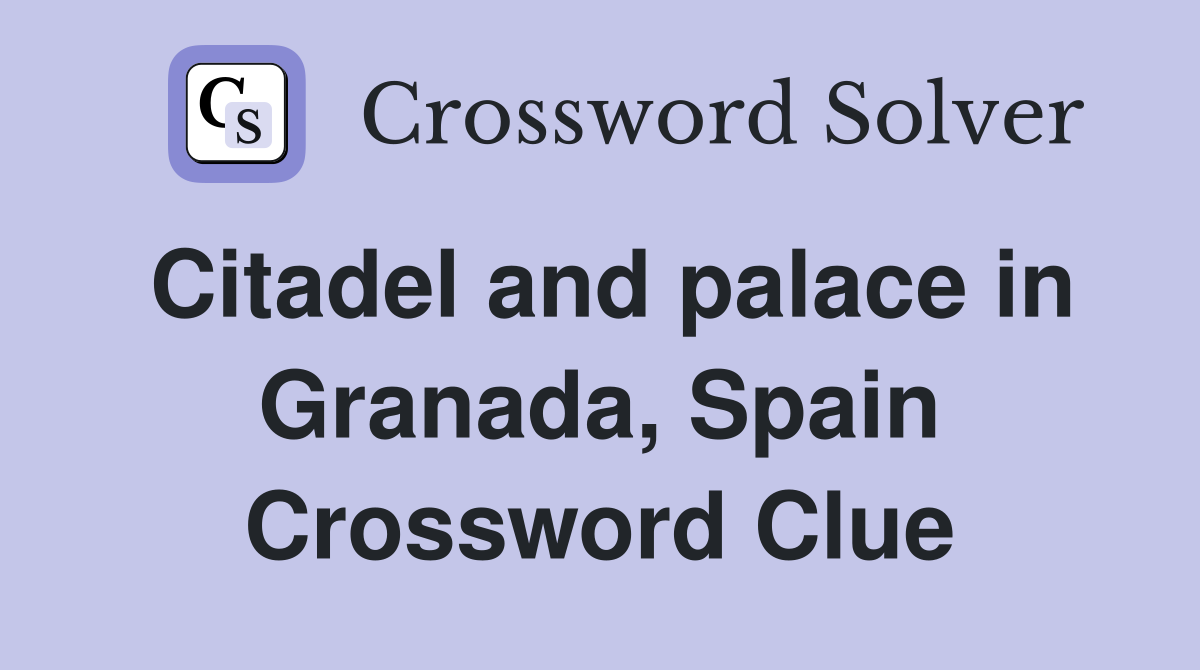 Citadel and palace in Granada, Spain Crossword Clue