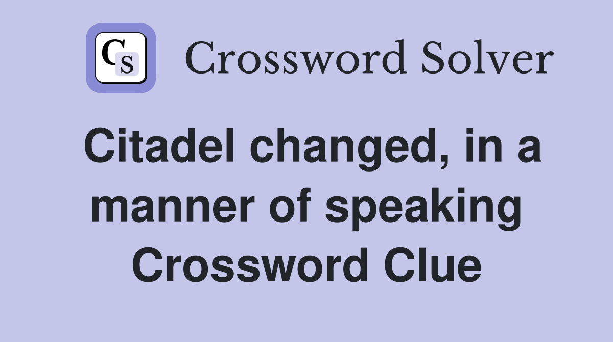 Citadel changed, in a manner of speaking Crossword Clue