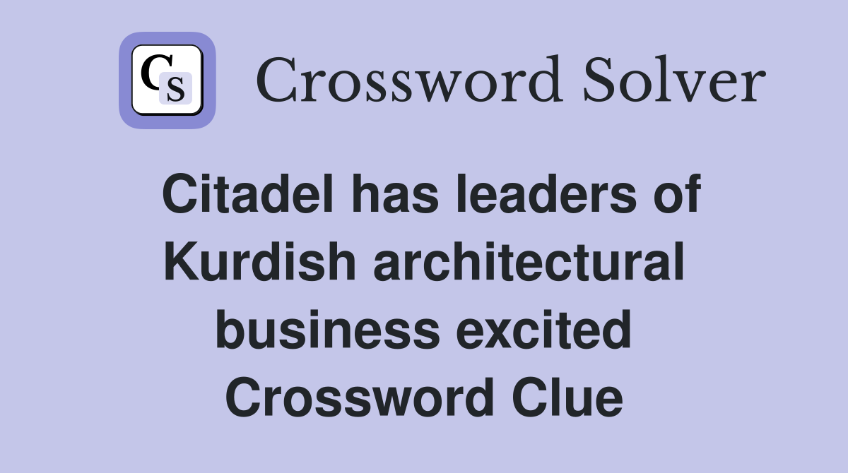 Citadel has leaders of Kurdish architectural business excited Crossword Clue
