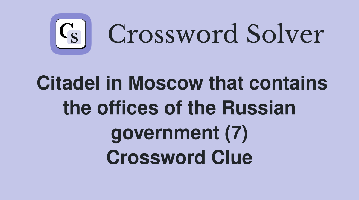 Citadel in Moscow that contains the offices of the Russian government (7) Crossword Clue