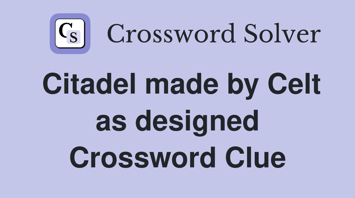 Citadel made by Celt as designed Crossword Clue