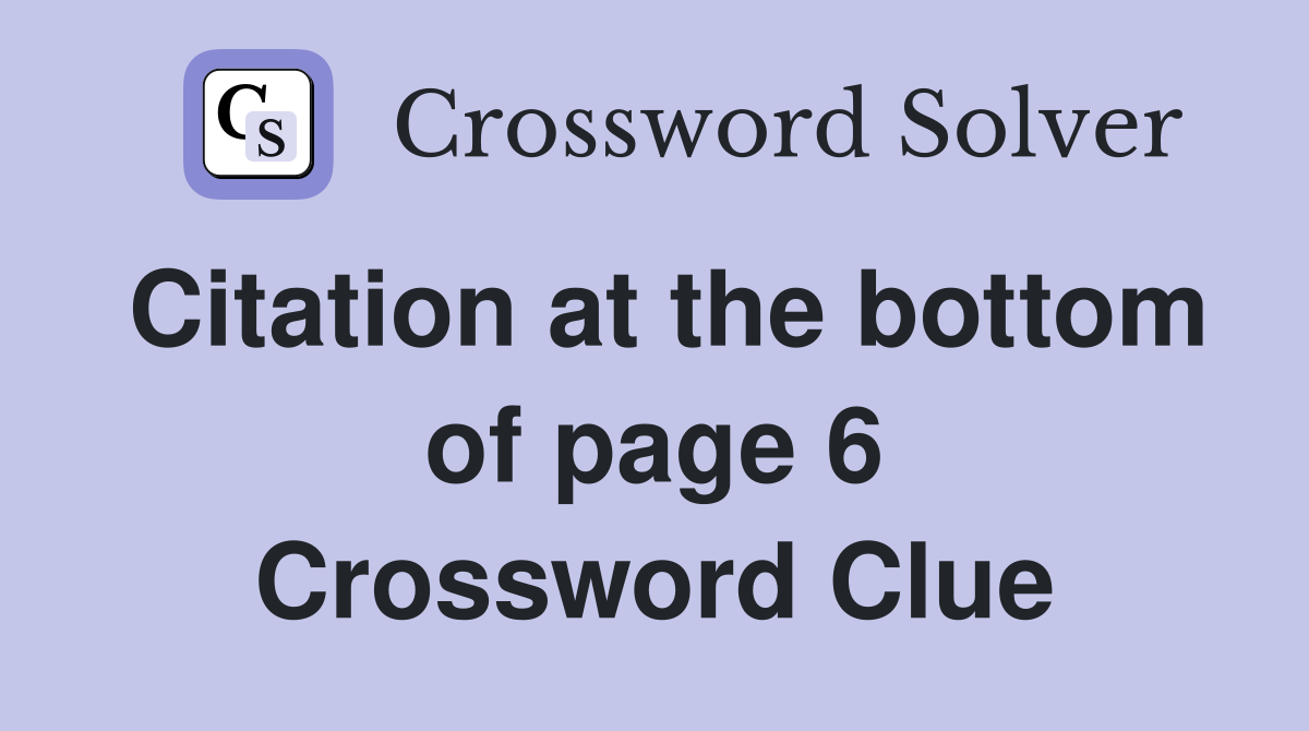 Citation at the bottom of page 6 Crossword Clue