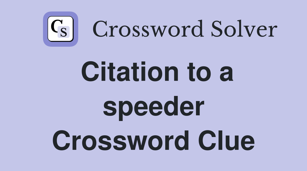 Citation to a speeder Crossword Clue