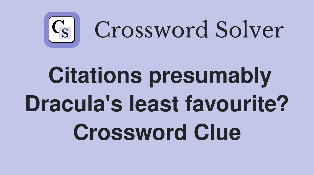 Citations presumably Dracula's least favourite? Crossword Clue