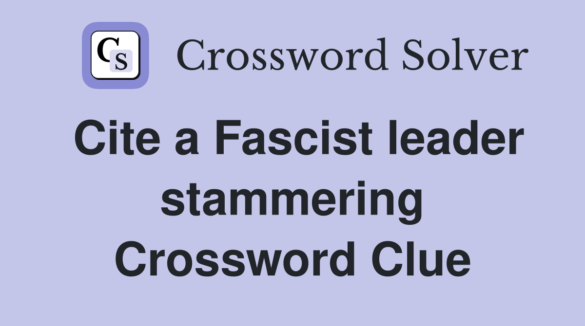 Cite a Fascist leader stammering Crossword Clue