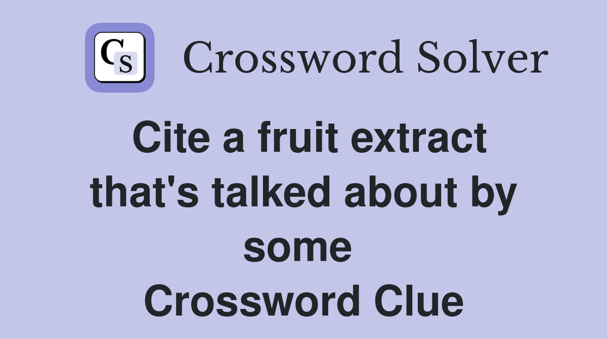 Cite a fruit extract that's talked about by some  Crossword Clue