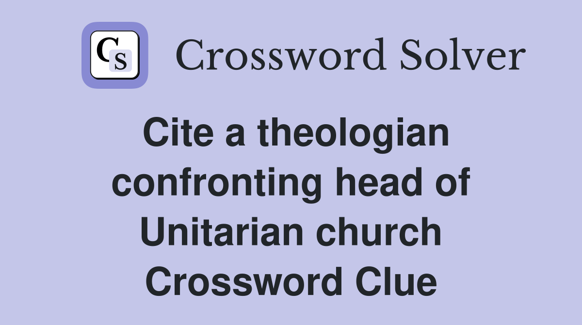 Cite a theologian confronting head of Unitarian church Crossword Clue