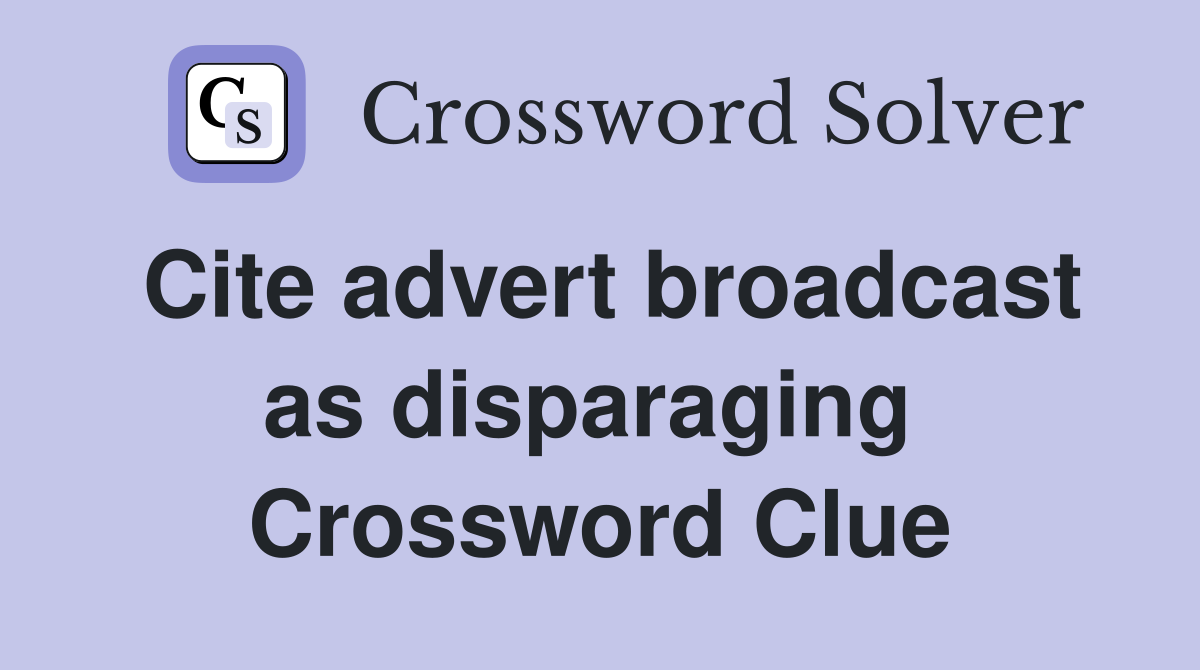 Cite advert broadcast as disparaging  Crossword Clue