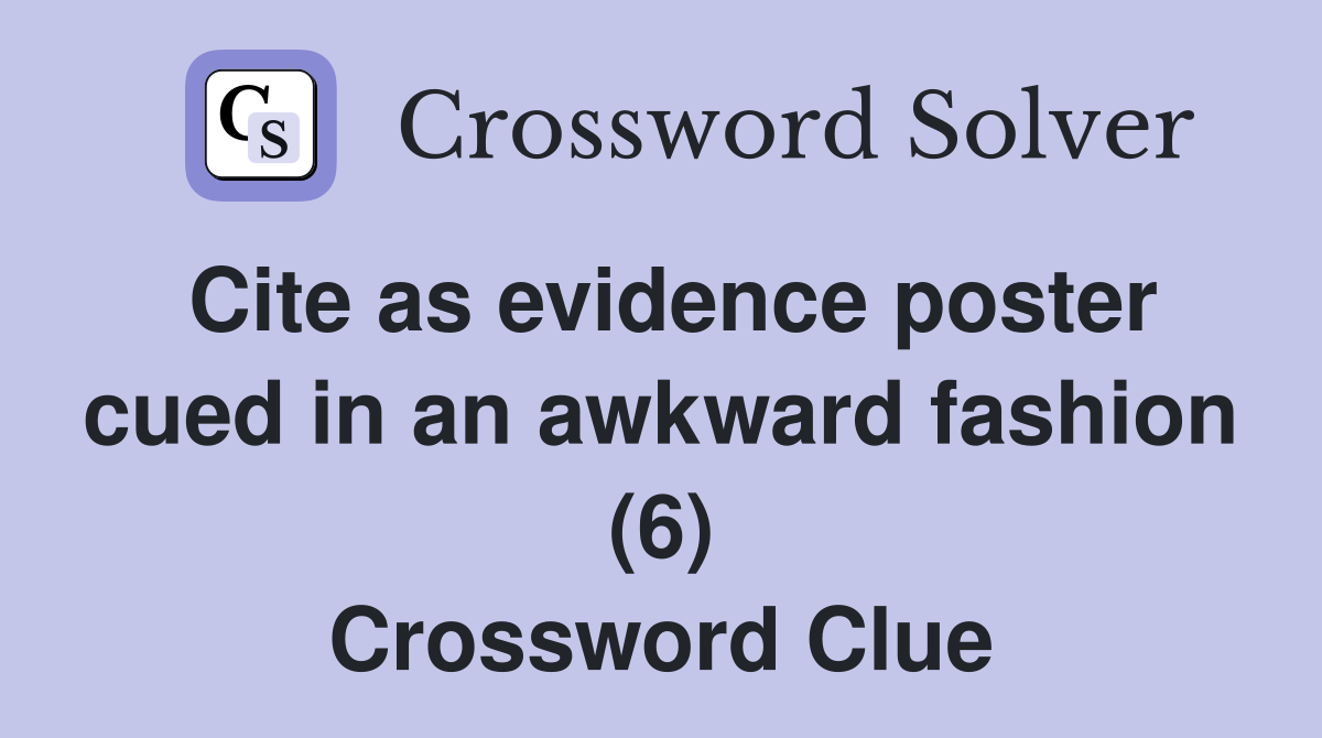 Cite as evidence poster cued in an awkward fashion (6) Crossword Clue