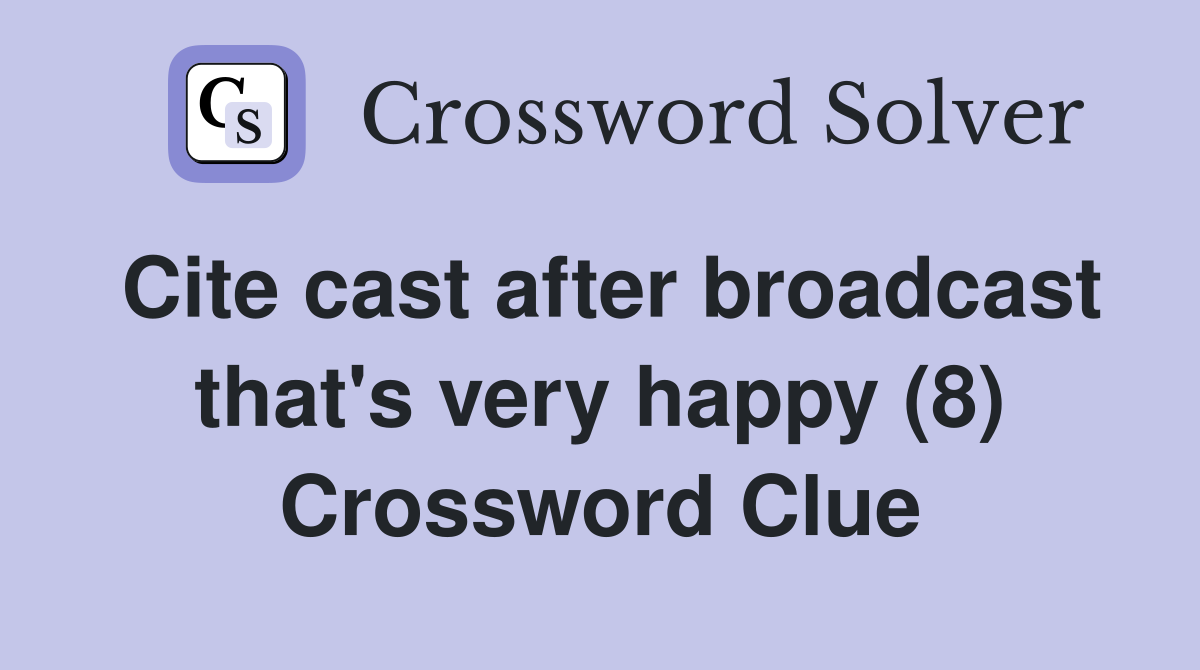 Cite cast after broadcast that's very happy (8) Crossword Clue