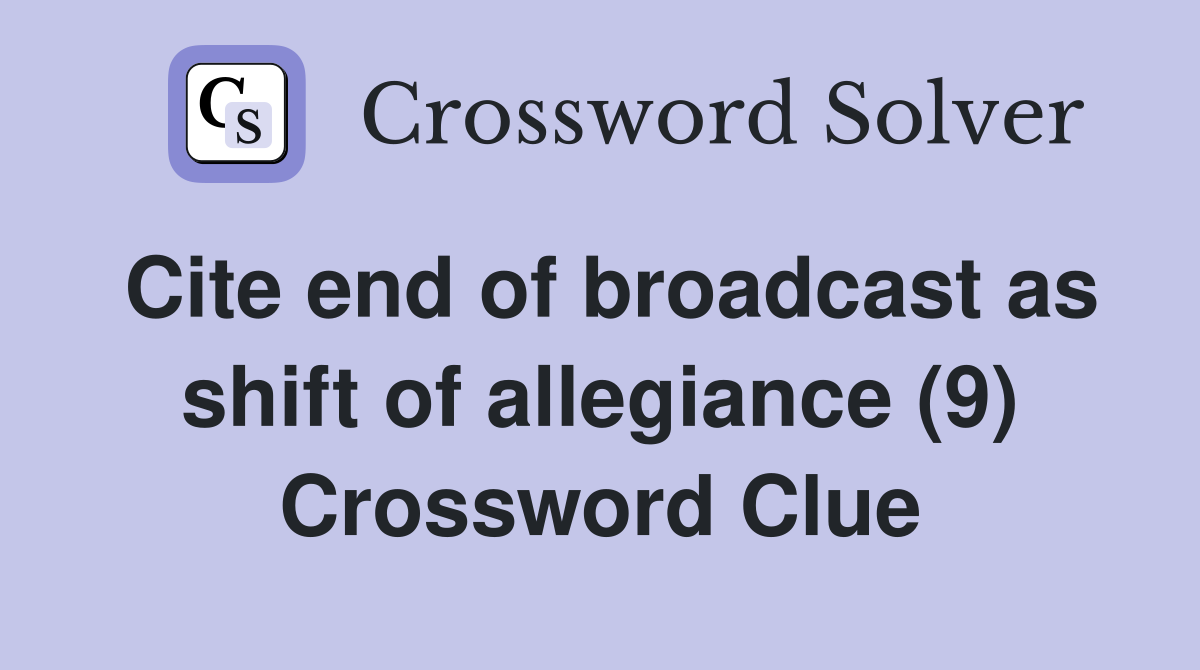 Cite end of broadcast as shift of allegiance (9) Crossword Clue