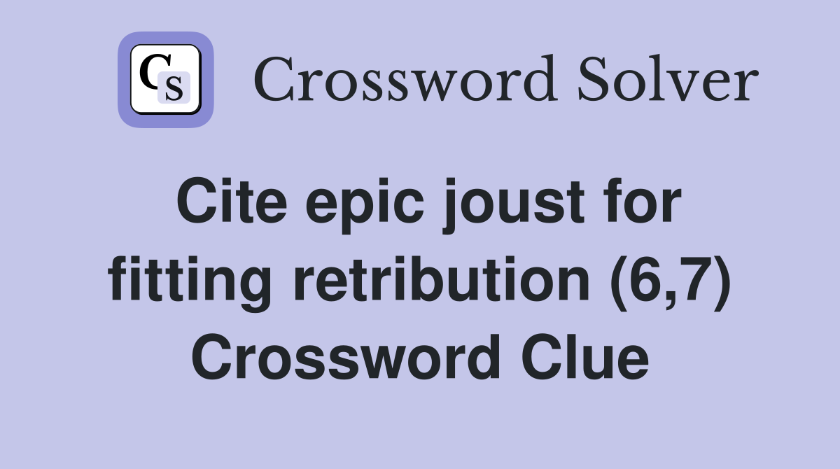 Cite epic joust for fitting retribution (6,7) Crossword Clue