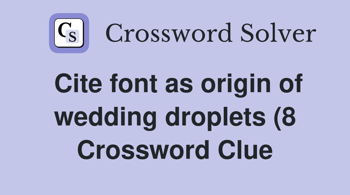 Cite font as origin of wedding droplets (8) Crossword Clue Answers Cite font as origin of wedding droplets (8) Crossword Clue Answers