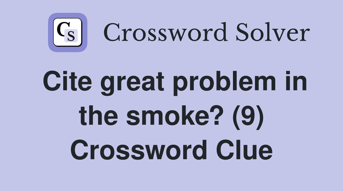 Cite great problem in the smoke? (9) Crossword Clue