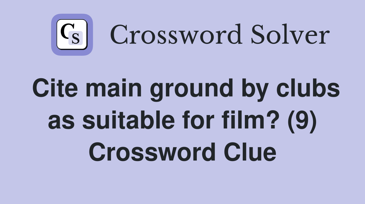 Cite main ground by clubs as suitable for film? (9) Crossword Clue