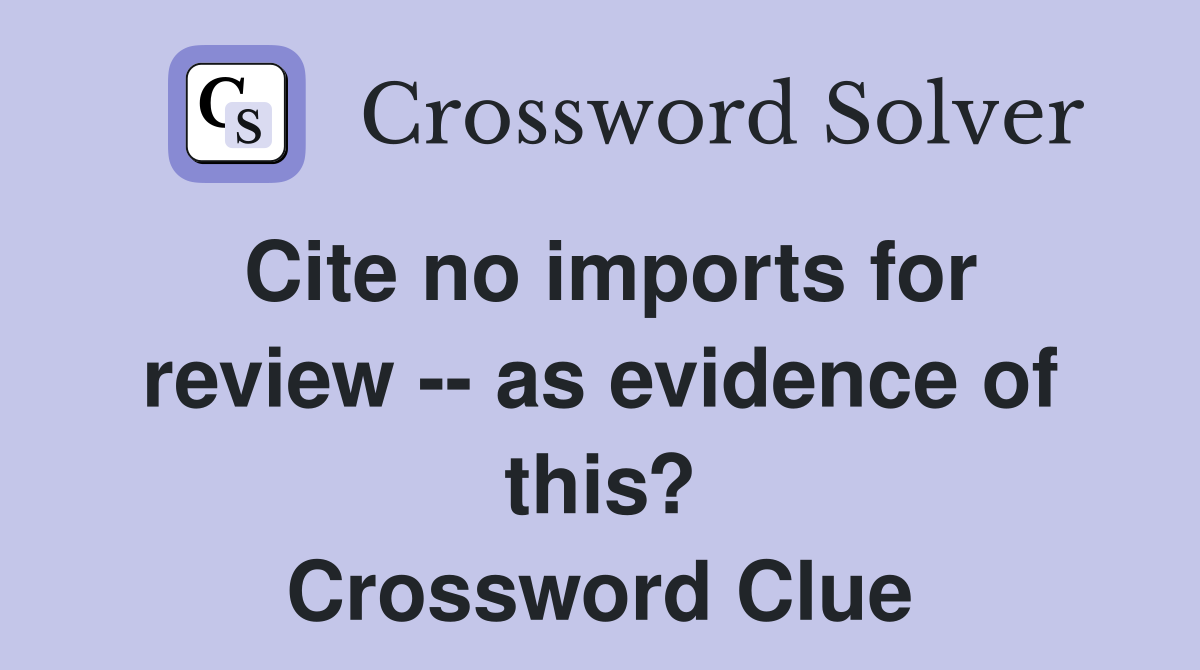 Cite no imports for review -- as evidence of this? Crossword Clue