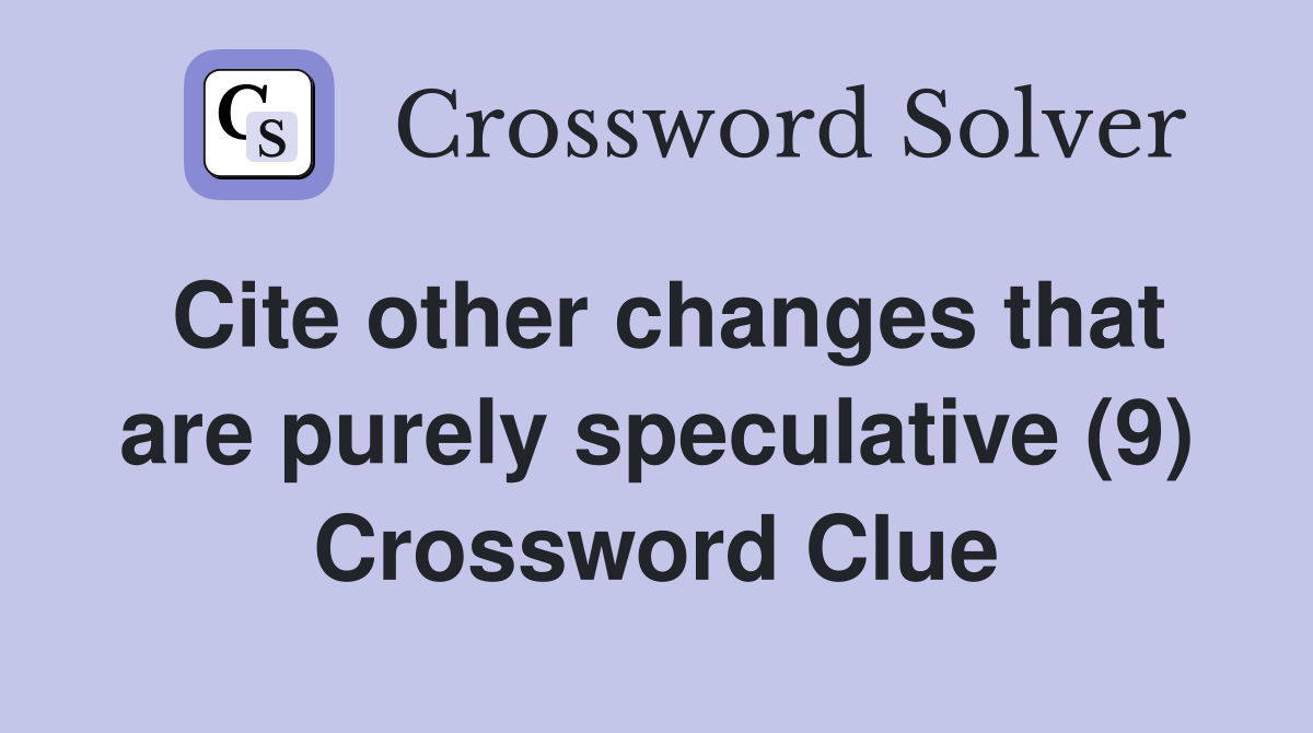 Cite other changes that are purely speculative (9) Crossword Clue
