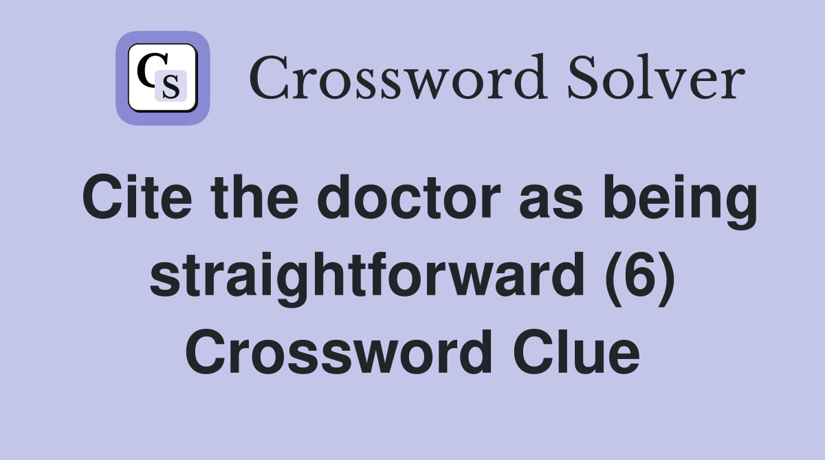 Cite the doctor as being straightforward (6) Crossword Clue