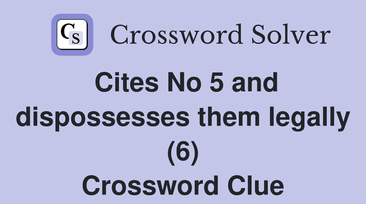 Cites No 5 and dispossesses them legally (6) Crossword Clue