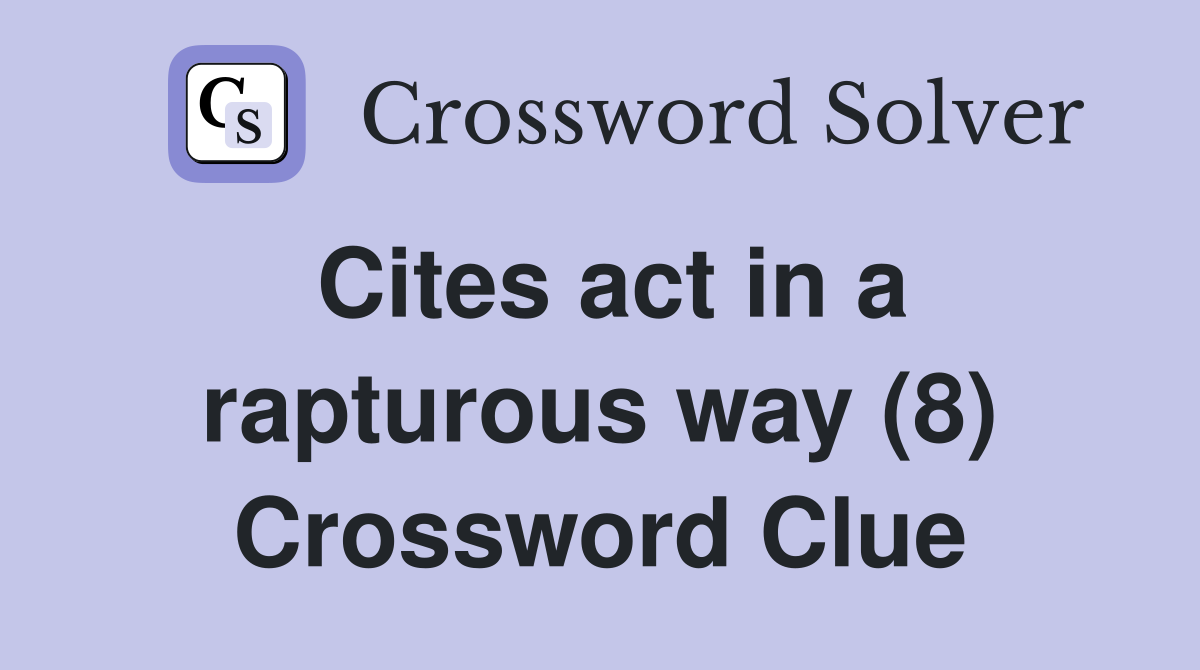 Cites act in a rapturous way (8) Crossword Clue