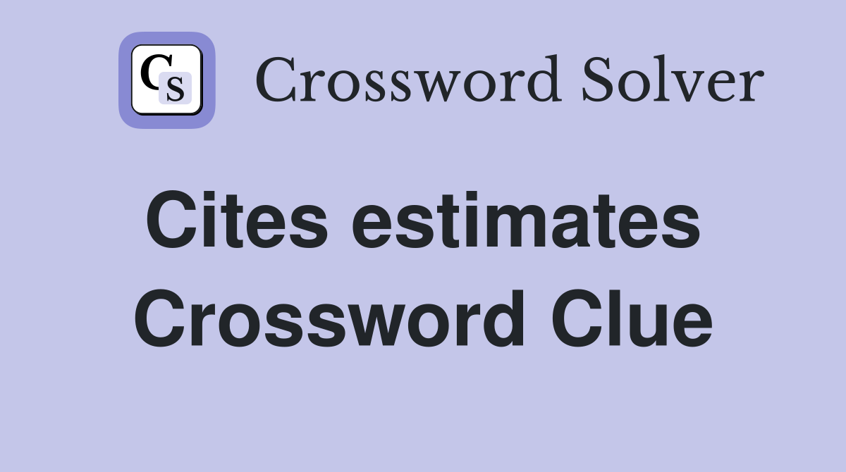 Cites estimates  Crossword Clue