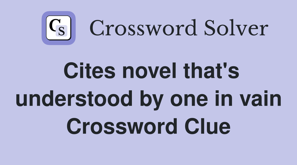 Cites novel that's understood by one in vain Crossword Clue