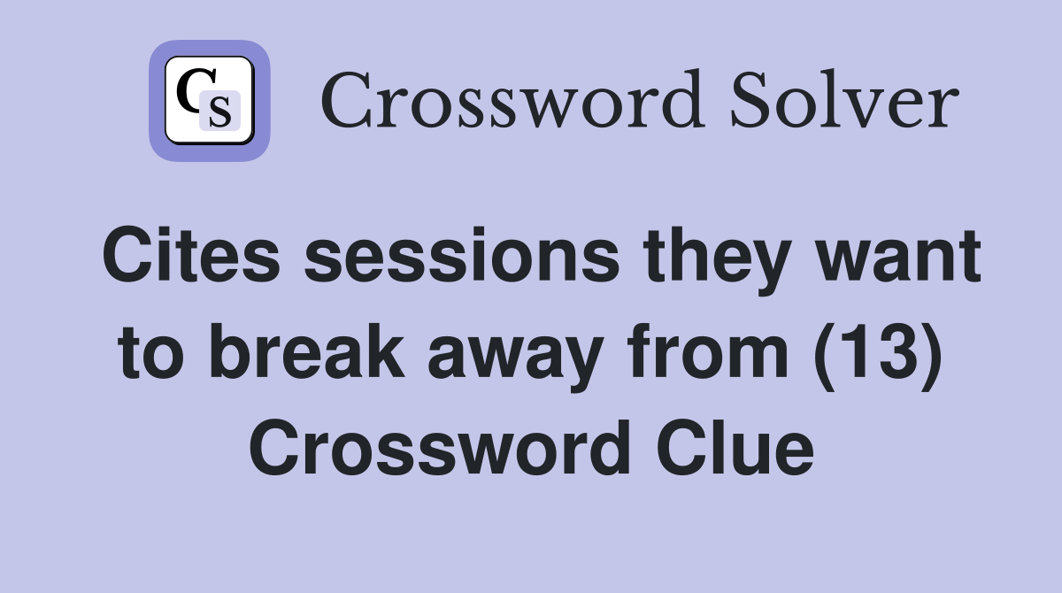 Cites sessions they want to break away from (13) Crossword Clue