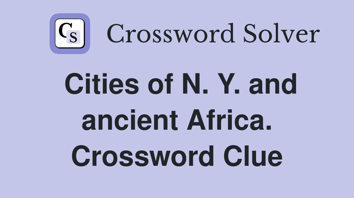 Cities of N. Y. and ancient Africa. Crossword Clue