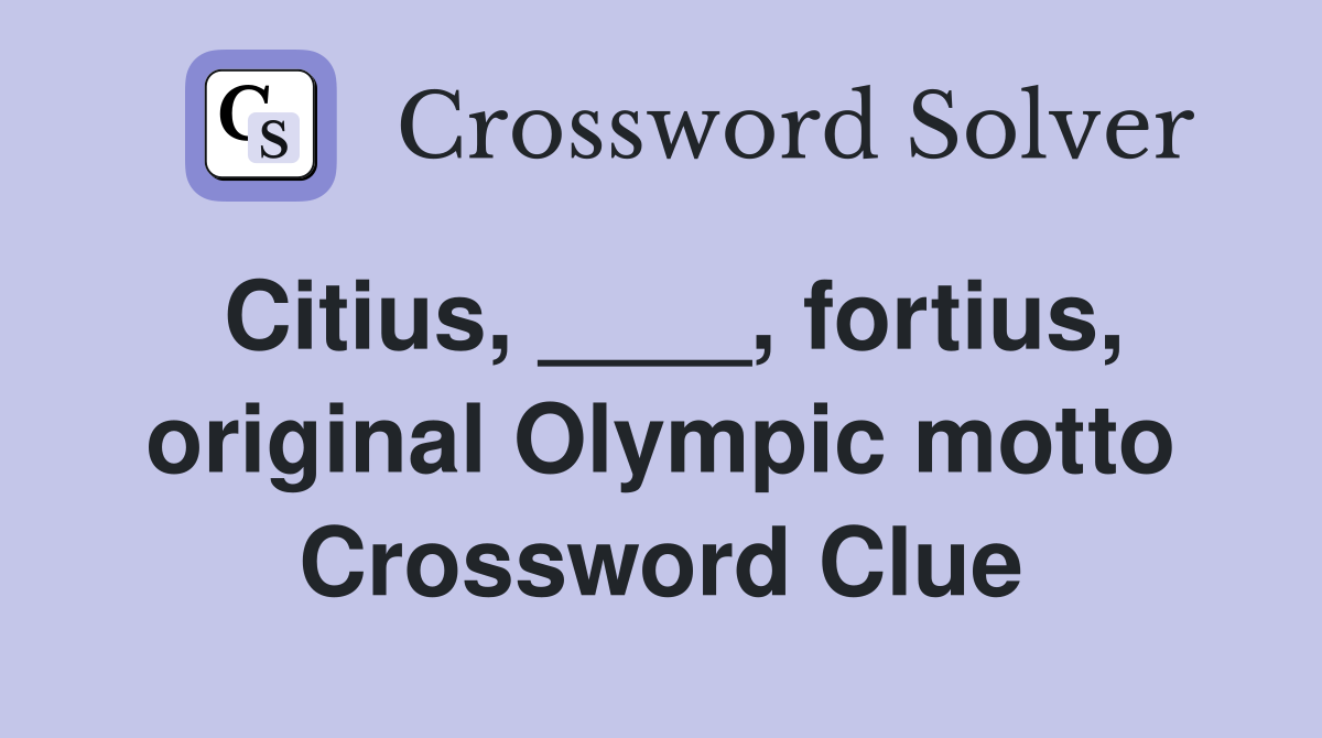 Citius, ____, fortius, original Olympic motto Crossword Clue