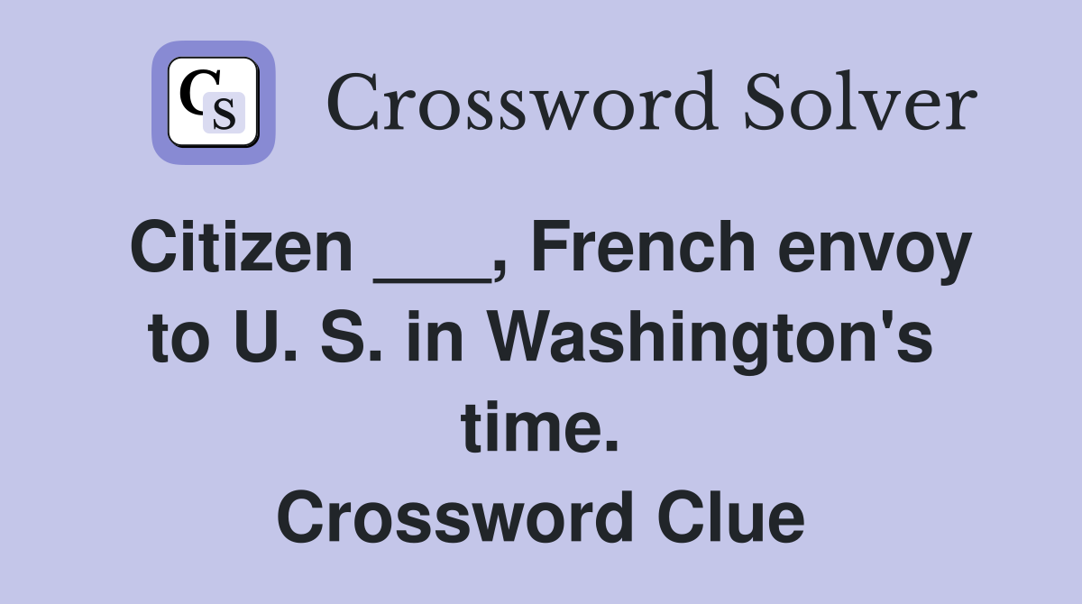 Citizen ___, French envoy to U. S. in Washington's time. Crossword Clue